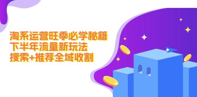 淘系运营旺季必学秘籍：下半年流量新玩法：搜索+推荐全域收割（无水印） - 维兴科技-维兴科技