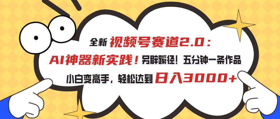 视频号赛道2.0：AI神器新实践！另辟蹊径！五分钟一条作品，小白变高手… - 维兴科技-维兴科技