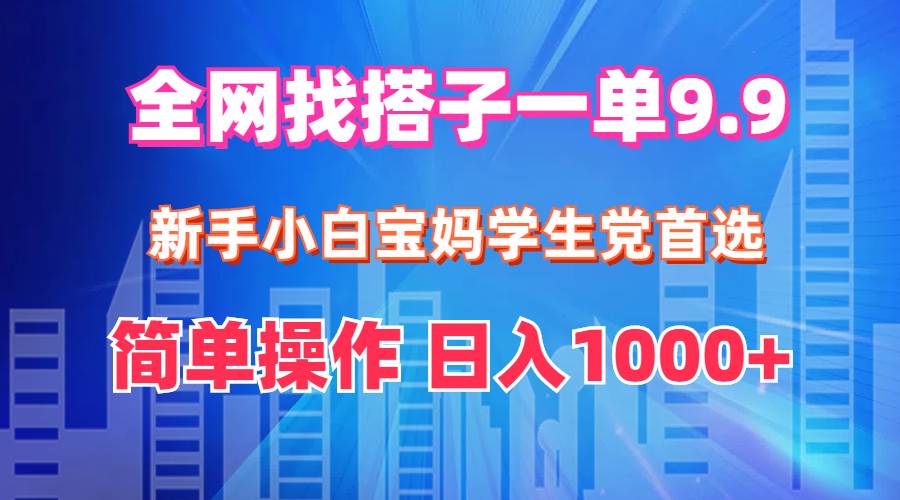 全网找搭子1单9.9 新手小白宝妈学生党首选 简单操作 日入1000+ - 维兴科技-维兴科技