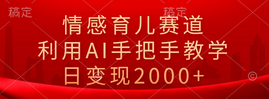 情感育儿赛道，利用AI手把手教学，日变现2000+ - 维兴科技-维兴科技