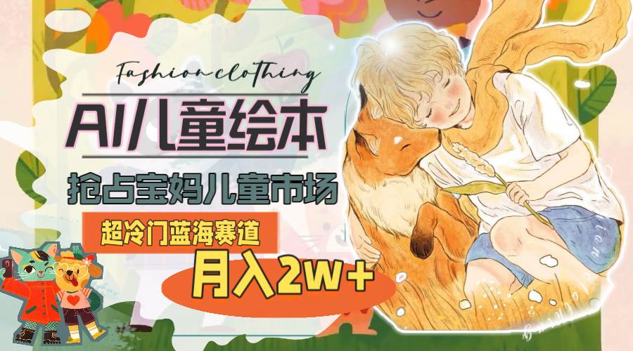 超冷门蓝海赛道，用AI做儿童绘本，抢占宝妈儿童市场，月入2w+(教程+素材) - 维兴科技-维兴科技