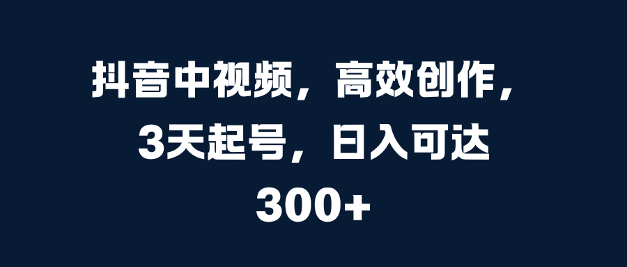 抖音中视频，高效创作，3天起号，日入可达300+ - 维兴科技-维兴科技