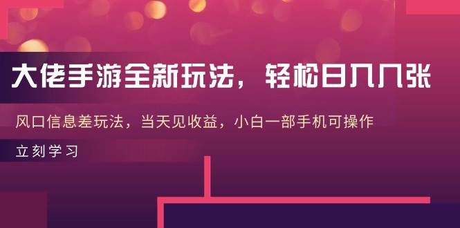 大佬手游全新玩法，轻松日入几张，风口信息差玩法，当天见收益，小白一… - 维兴科技-维兴科技