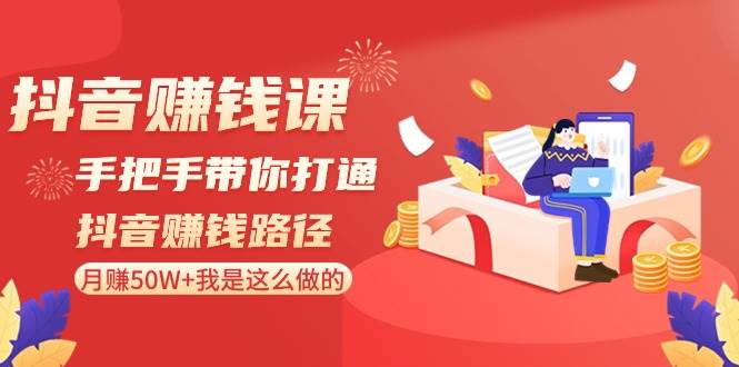 抖音赚钱课-手把手带你打通抖音赚钱路径：月赚50W+我是这么做的！ - 维兴科技-维兴科技