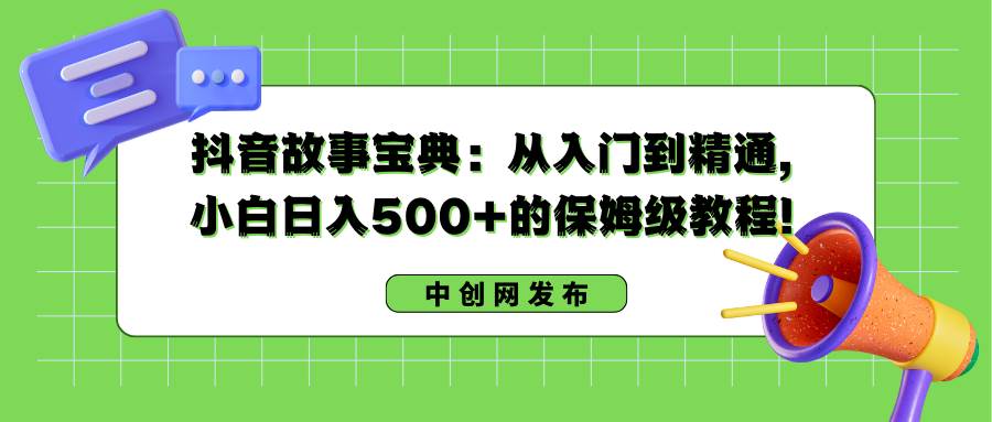 抖音故事宝典：从入门到精通，小白日入500+的保姆级教程！ - 维兴科技-维兴科技