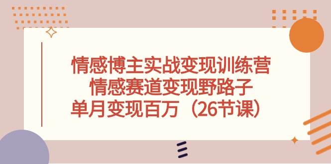 情感博主实战变现训练营，情感赛道变现野路子，单月变现百万（26节课） - 维兴科技-维兴科技