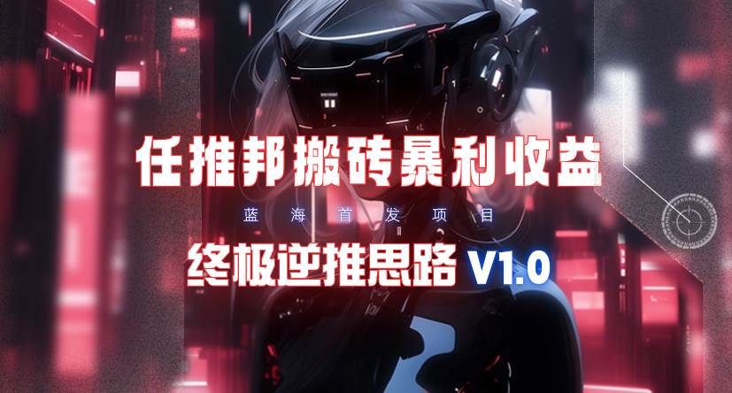 【限时蓝海】任推邦搬砖暴利吃收益_终极逆推思路V1.0 - 维兴科技-维兴科技