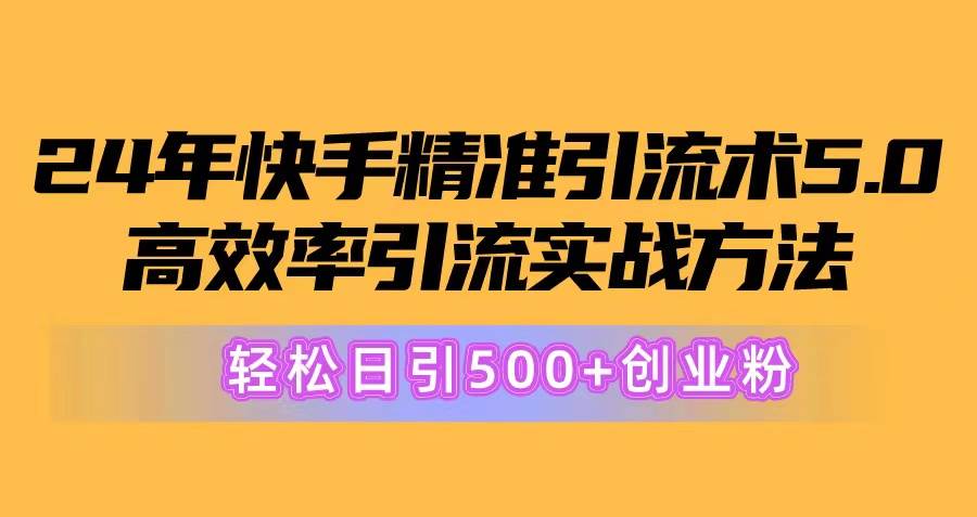 24年快手精准引流术5.0，高效率引流实战方法，轻松日引500+创业粉 - 维兴科技-维兴科技