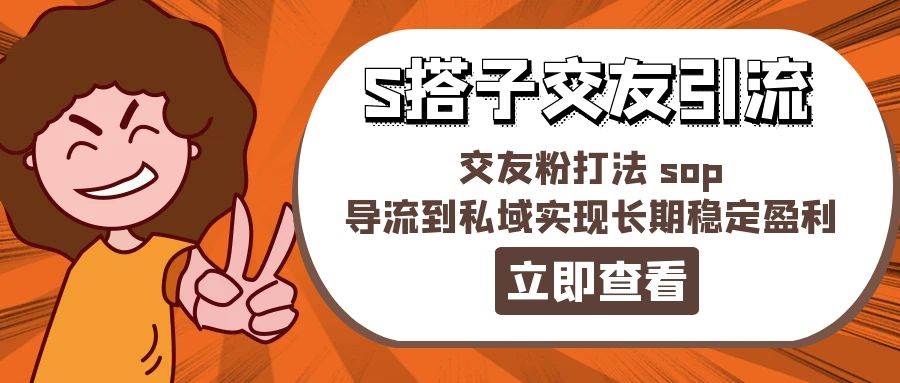 某收费888-S搭子交友引流，交友粉打法 sop，导流到私域实现长期稳定盈利 - 维兴科技-维兴科技