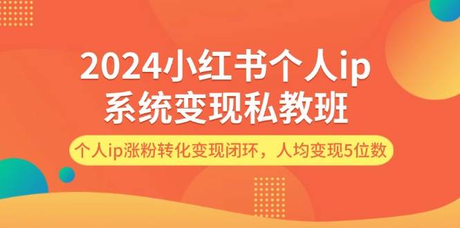 2024小红书个人ip系统变现私教班，个人ip涨粉转化变现闭环，人均变现5位数 - 维兴科技-维兴科技