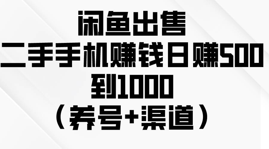 闲鱼出售二手手机赚钱，日赚500到1000（养号+渠道） - 维兴科技-维兴科技