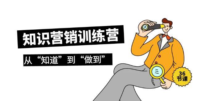 知识营销训练营·实操班，从“知道”到“做到”（36节课） - 维兴科技-维兴科技