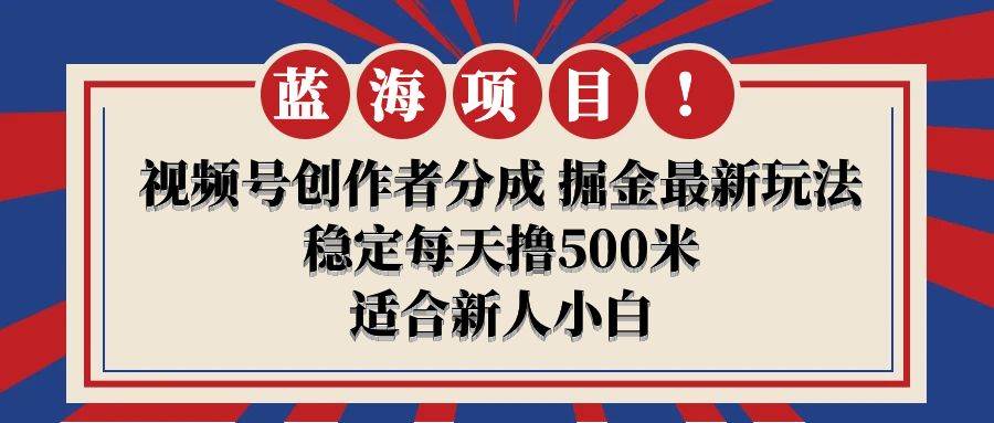 【蓝海项目】视频号创作者分成 掘金最新玩法 稳定每天撸500米 适合新人小白 - 维兴科技-维兴科技