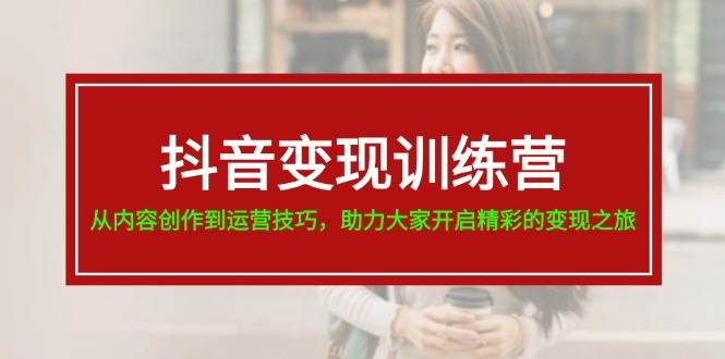 抖音变现训练营，从内容创作到运营技巧，助力大家开启精彩的变现之旅 - 维兴科技-维兴科技