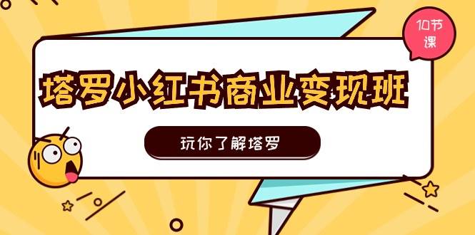 塔罗小红书商业变现实操班，玩你了解塔罗，玩转小红书塔罗变现（10节课） - 维兴科技-维兴科技