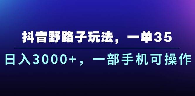 抖音野路子玩法，一单35.日入3000+，一部手机可操作 - 维兴科技-维兴科技