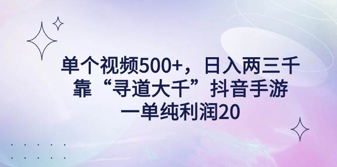 单个视频500+，日入两三千轻轻松松，靠“寻道大千”抖音手游，一单纯利… - 维兴科技-维兴科技
