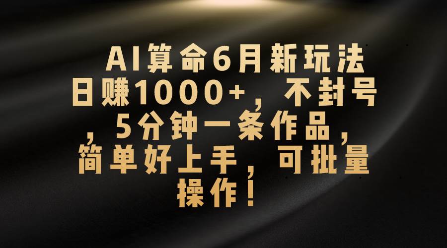 AI算命6月新玩法，日赚1000+，不封号，5分钟一条作品，简单好上手，可… - 维兴科技-维兴科技