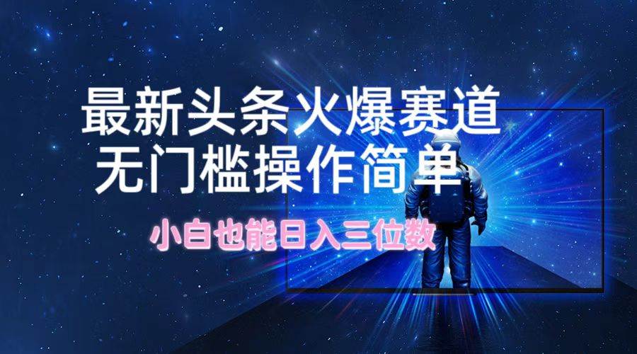 最新头条火爆赛道，无门槛操作简单，小白也能日入三位数 - 维兴科技-维兴科技