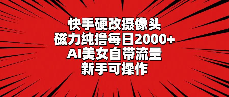 快手硬改摄像头，磁力纯撸每日2000+，AI美女自带流量，新手可操作 - 维兴科技-维兴科技