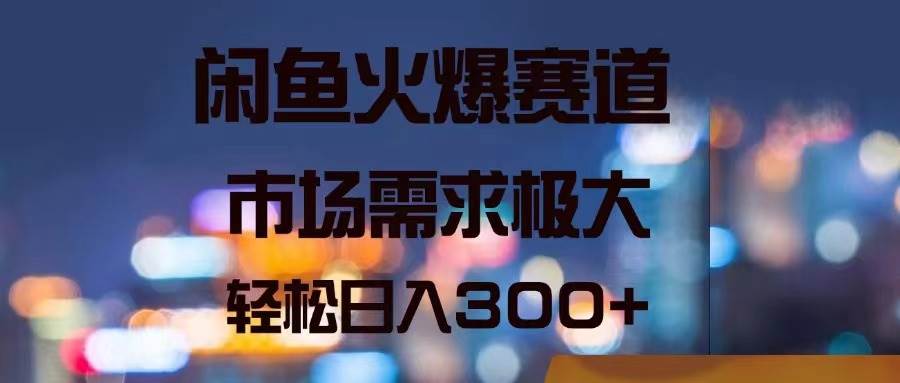 闲鱼火爆赛道，市场需求极大，轻松日入300+ - 维兴科技-维兴科技
