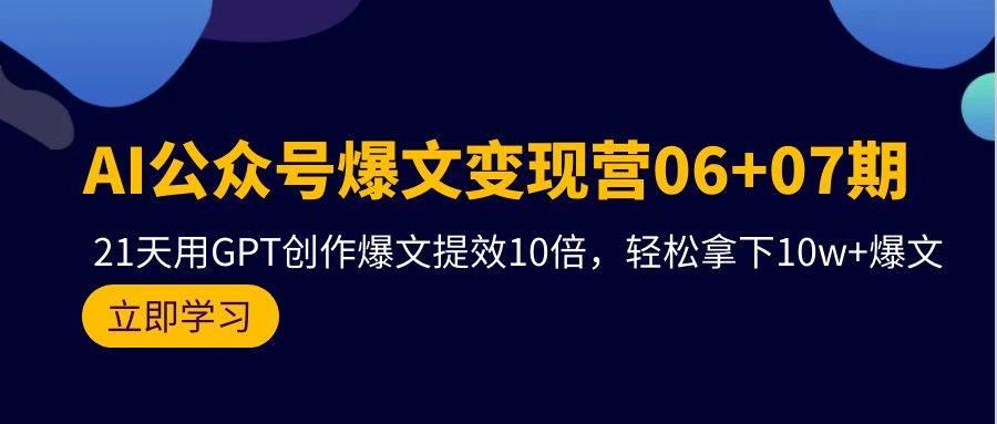 AI公众号爆文变现营06+07期，21天用GPT创作爆文提效10倍，轻松拿下10w+爆文 - 维兴科技-维兴科技