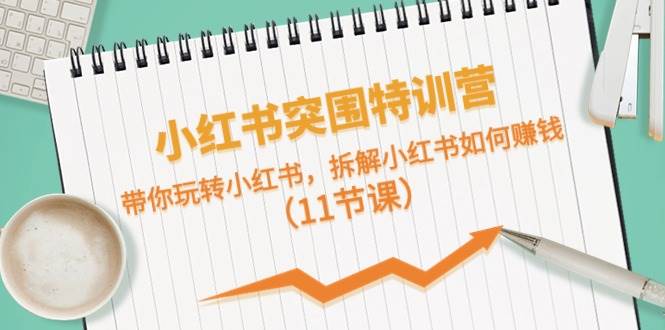 小红书突围特训营，带你玩转小红书，拆解小红书如何赚钱（11节课） - 维兴科技-维兴科技