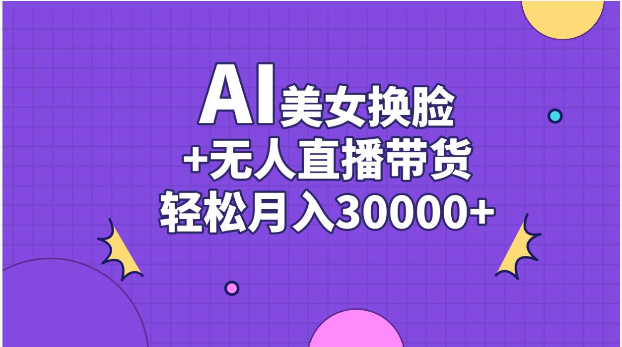 AI美女换脸视频结合无人直播带货，随便月入30000+ - 维兴科技-维兴科技