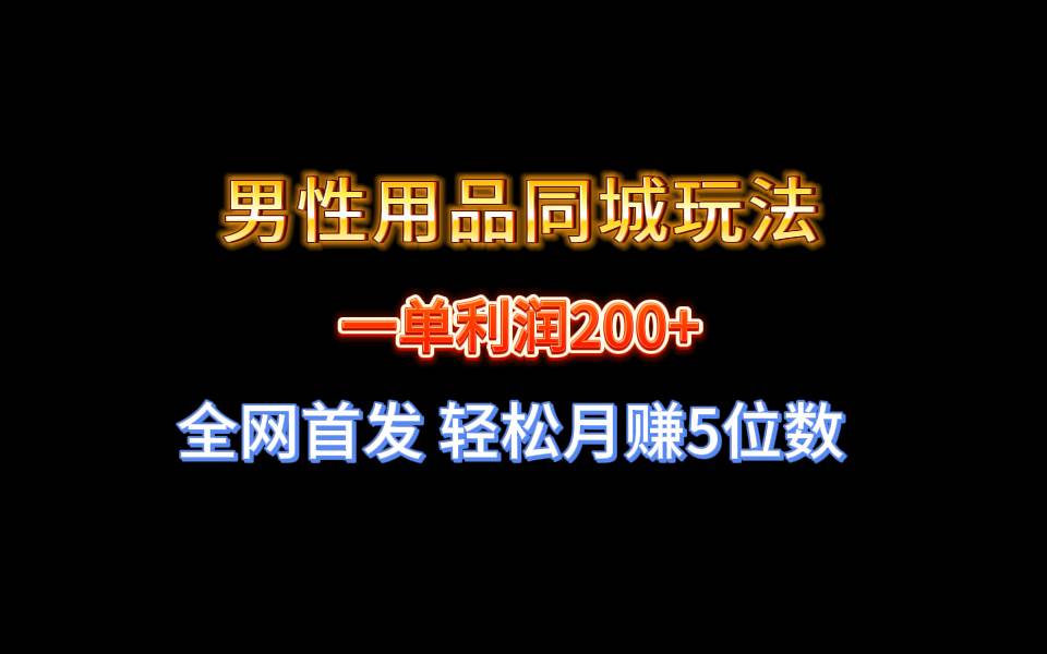 全网首发 一单利润200+ 男性用品同城玩法 轻松月赚5位数 - 维兴科技-维兴科技