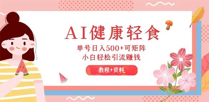 AI健康轻食，单号日入500+可矩阵，小白轻松引流赚钱（教程+食谱） - 维兴科技-维兴科技