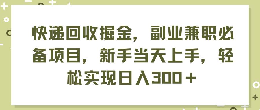 快递回收掘金，副业兼职必备项目，新手当天上手，轻松实现日入300＋ - 维兴科技-维兴科技