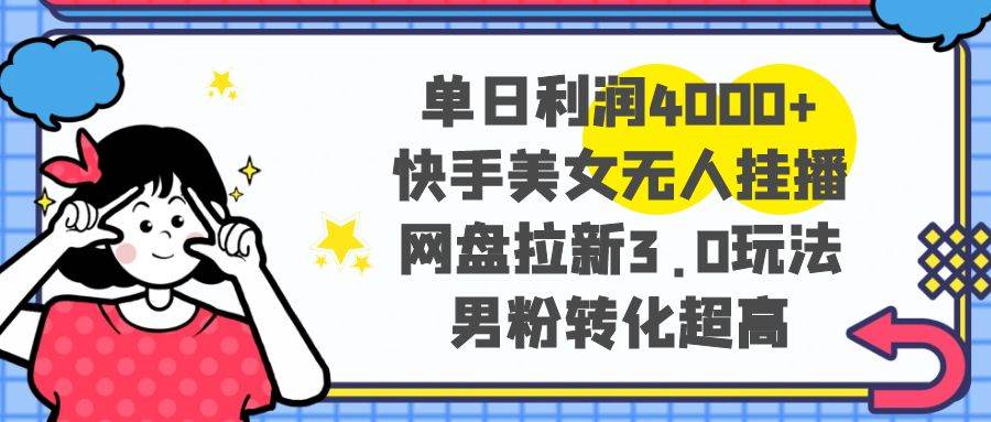 单日利润4000+快手美女无人挂播，网盘拉新3.0玩法，男粉转化超高 - 维兴科技-维兴科技