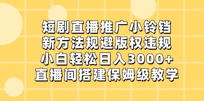 短剧直播推广小铃铛，新方法规避版权违规，小白轻松日入3000+，直播间搭… - 维兴科技-维兴科技
