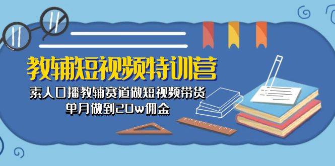 教辅-短视频特训营： 素人口播教辅赛道做短视频带货，单月做到20w佣金 - 维兴科技-维兴科技