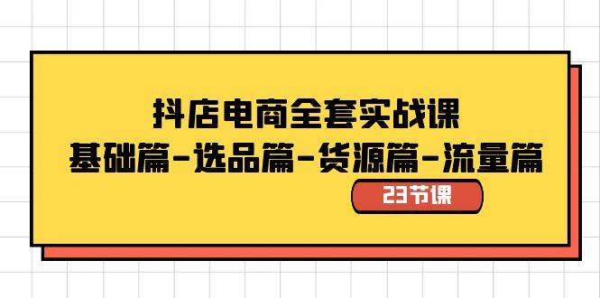 抖店电商全套实战课：基础篇-选品篇-货源篇-流量篇（23节课） - 维兴科技-维兴科技