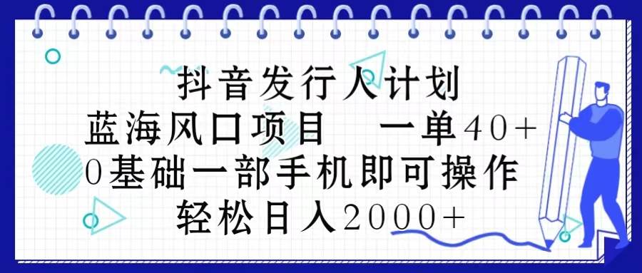 抖音发行人计划，蓝海风口项目 一单40，0基础一部手机即可操作 日入2000＋ - 维兴科技-维兴科技
