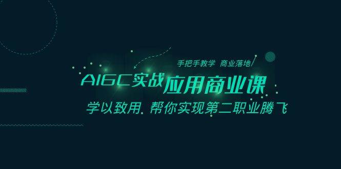 AIGC-实战应用商业课：手把手教学 商业落地 学以致用 帮你实现第二职业腾飞 - 维兴科技-维兴科技