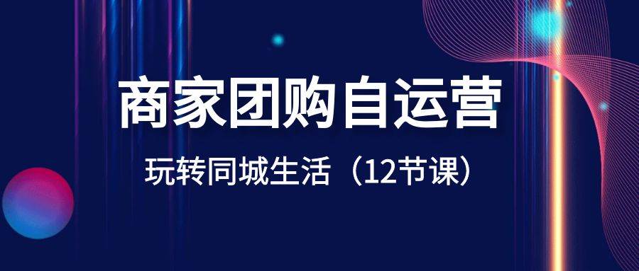 商家团购自运营-玩转同城生活（12节课） - 维兴科技-维兴科技