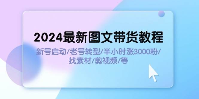 2024最新图文带货教程：新号启动/老号转型/半小时涨3000粉/找素材/剪辑 - 维兴科技-维兴科技
