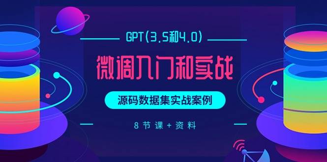 GPT(3.5和4.0)微调入门和实战，源码数据集实战案例（8节课+资料） - 维兴科技-维兴科技