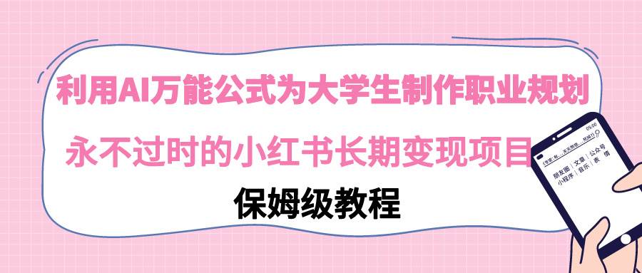 利用AI万能公式为大学生制作职业规划，永不过时的小红书长期变现项目 - 维兴科技-维兴科技