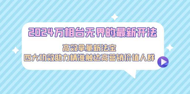 2024万相台无界的最新开法，高效拿量新法宝，四大功效助力精准触达高营… - 维兴科技-维兴科技