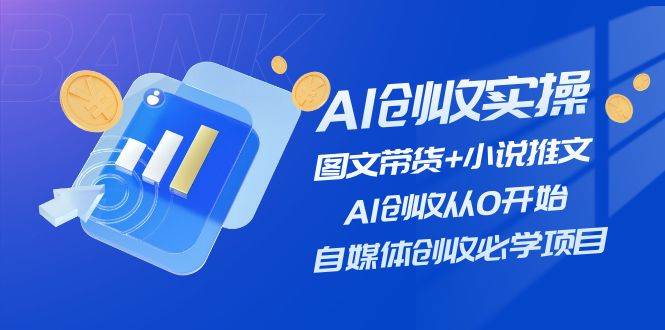 AI创收实操—图文带货+小说推文，AI创收从0开始，自媒体创收必学项目 - 维兴科技-维兴科技