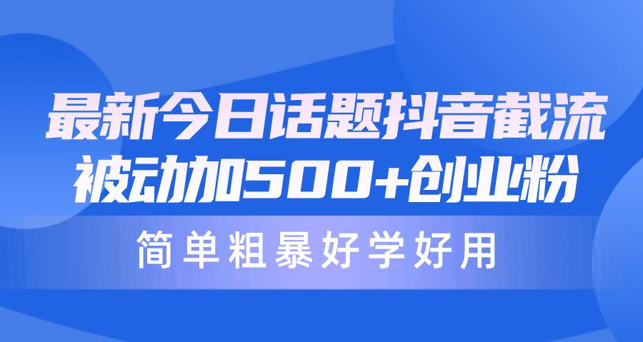 最新今日话题抖音截流，每天被动加500+创业粉，简单粗暴好学好用 - 维兴科技-维兴科技