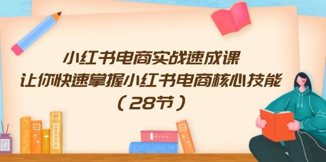 小红书电商实战速成课，让你快速掌握小红书电商核心技能（28节） - 维兴科技-维兴科技