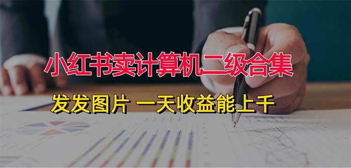 小红书卖计算机二级合集，发发图片 一天收益能上千 - 维兴科技-维兴科技