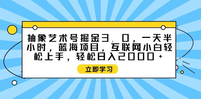 抽象艺术号掘金3.0，一天半小时 ，蓝海项目， 互联网小白轻松上手，轻松… - 维兴科技-维兴科技
