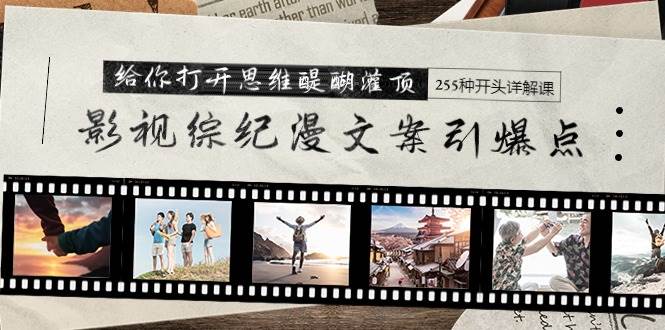 影视综纪漫文案引爆点，给你打开思维醍醐灌顶+255种开头详解课（26节） - 维兴科技-维兴科技