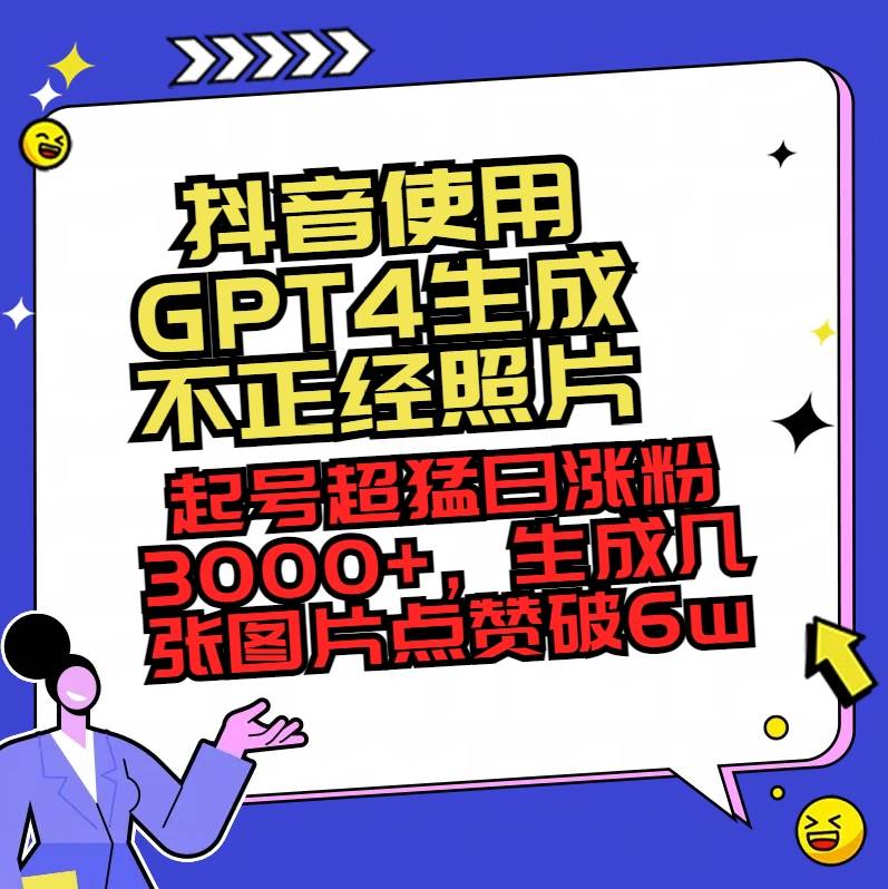 抖音使用GPT4生成不正经照片，起号超猛日涨粉3000+，生成几张图片点赞破6w+ - 维兴科技-维兴科技