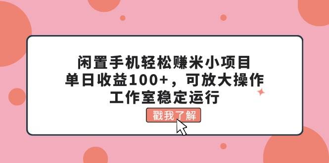 闲置手机轻松赚米小项目，单日收益100+，可放大操作，工作室稳定运行 - 维兴科技-维兴科技